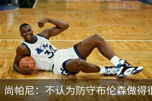 尚帕尼：不认为防守布伦森做得很差 31中12在平时是糟糕的命中率